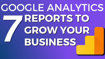 7 Types Of Google Analytics Reports To Grow Your Business