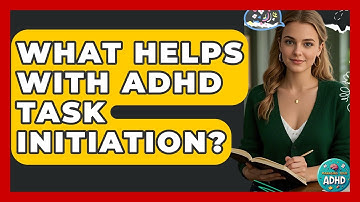 What Helps With ADHD Task Initiation? - Managing Your ADHD