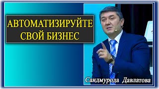 Автоматизируйте  свой  Бизнес. Саидмурод Давлатов