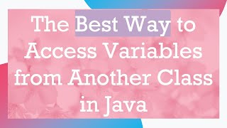 The Best Way to Access Variables from Another Class in Java