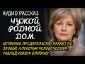Чужой родной дом:Истинное предательство пахнет не злобой, а простым человеческим равнодушием близких