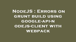 NodeJS : Errors on grunt build using google-api-nodejs-client with webpack
