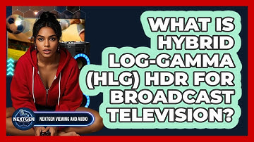 What Is Hybrid Log-Gamma (HLG) HDR For Broadcast Television? - NextGen Viewing and Audio