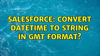Salesforce: Convert Datetime to string in GMT format? (2 Solutions!!)