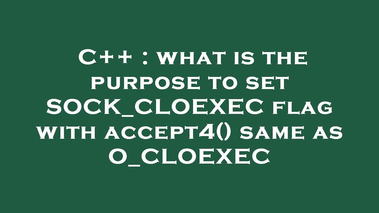 C++ : what is the purpose to set SOCK_CLOEXEC flag with accept4() same ...