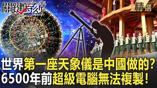 【精選】世界第一座天象儀是中國做的？6500年前超級電腦現代無法複製…北宋天文圖畫出所有恆星！？【關鍵時刻】-劉寶傑 黃創夏 劉燦榮 馬西屏