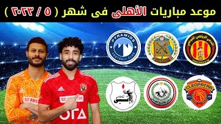 موعد مباريات الاهلي القادمه في شهر مايو 2023 / مباريات الاهلي القادمه في شهر 2023/5