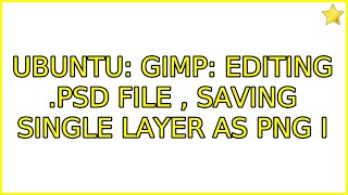 Ubuntu Gimp Editing .Psd File , Saving Single Layer As Png 2 Solutions