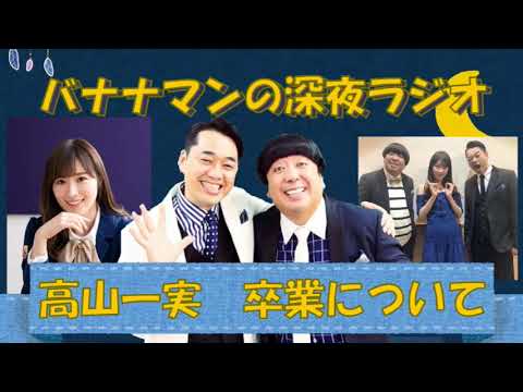 【バナナマン】高山一実（乃木坂４６）　卒業発表について（※短いです）【深夜ラジオ】