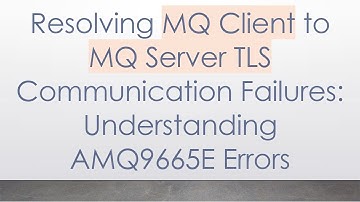 Resolving MQ Client to MQ Server TLS Communication Failures: Understanding AMQ9665E Errors