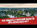 География. Что увидеть в Тверской области: пять необычных мест - Школьная программа для взрослых