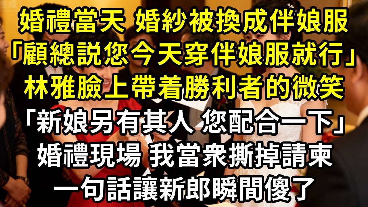 婚禮當天，婚紗被換成伴娘服，｢顧總説您今天穿伴娘服就行｣林雅臉上帶着勝利者的微笑｢新娘另有其人，您配合一下就好｣。婚禮現場，我當衆撕掉請柬，一句話讓新郎瞬間傻了