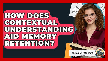 How Does Contextual Understanding Aid Memory Retention? - Ultimate Study Hacks