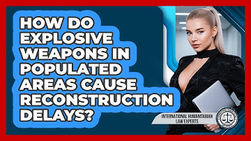 How Do Explosive Weapons In Populated Areas Cause Reconstruction Delays?