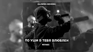 Miyagi - По уши в тебя влюблен (Slowed + reverb)