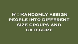 R : Randomly assign people into different size groups and category