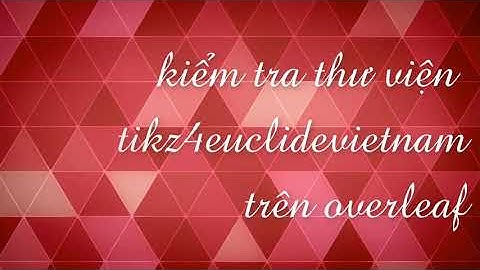 [Tikz  LaTeX] Kiểm tra thư viện vẽ hình tikz4euclidevietnam trên overleaf.