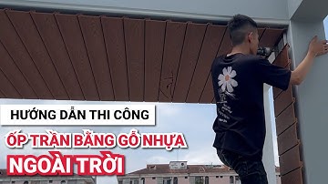 Hướng dẫn thi công tấm ốp gỗ nhựa cho trần ban công