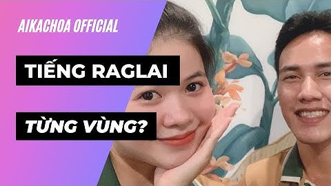 Tiếng Raglai | Khác biệt của tiếng Raglai từng vùng? | Aikachoa Official