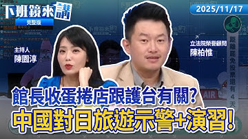 國安問題！館長被爆收紅錢炸開網紅圈黑幕！昌切割館長po影片不給下車 民眾黨青年部比昌講義氣？舔中舔到中國夢碎？網友舉報館長劣跡網紅！中國對日旅遊警示+演習 日本網友狂喊謝謝｜下班鏡來講20251117