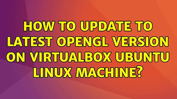 Ubuntu: How to update to latest OpenGL version on Virtualbox Ubuntu Linux machine? (2 Solutions!!)