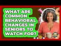 What Are Common Behavioral Changes In Seniors To Watch For? - Golden Years CBT