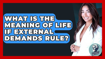 What Is The Meaning Of Life If External Demands Rule? - Philosophy Beyond