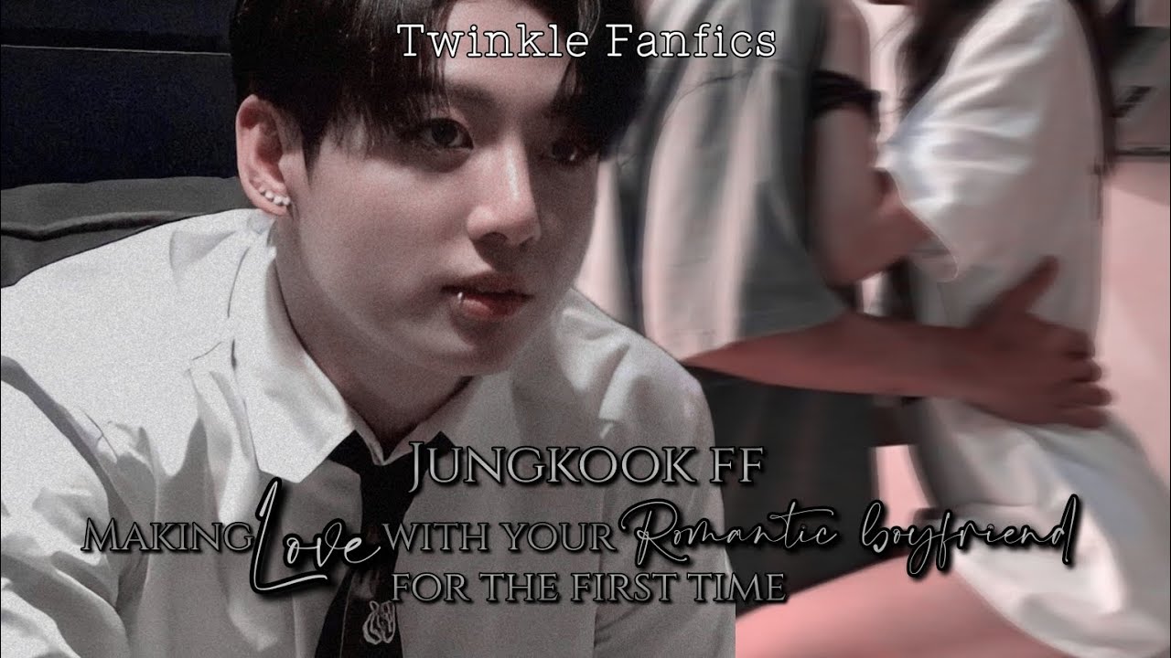 Jungkook ff||Making love with your romantic boyfriend for the first
