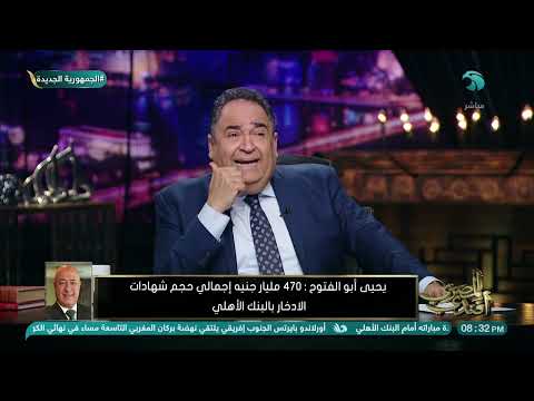 يحيى أبو الفتوح 470 مليار جنيه إجمالي حجم شهادات الادخار بالبنك الأهلي