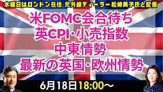 【為替】6/18 米FOMC会合待ち、英CPI･小売指数、中東情勢、最新の英国･欧州情勢ほか。本日はロンドン美子氏と解説いたします。