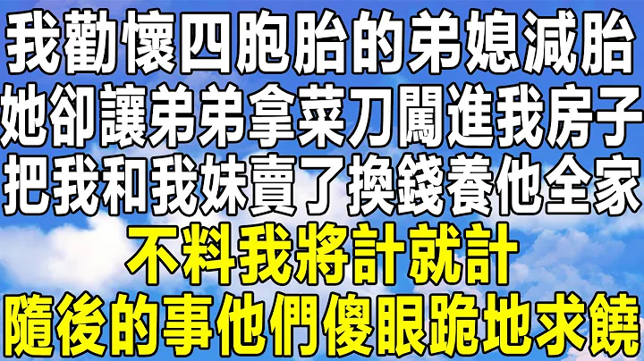 我劝怀四胞胎的弟媳减胎，她却让弟弟拿菜刀闯进我房子，把我和我妹卖了换钱养他全家，不料我将计就计，随后的事他们傻眼跪地求饶！#情感秘密 #情感 #情感故事 #家庭 #中年 #深夜读书 #为人处世 #老年 - 天天要闻