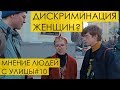 ДИСКРИМИНАЦИЯ ЖЕНЩИН: СУЩЕСТВУЕТ ЛИ В РОССИИ? Мнение людей с улицы #10 | уличный опрос девушек