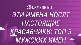 Эти имена носят настоящие красавчики: Топ 5 мужских имен