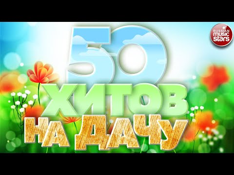 50 Хитов На Дачу Песни Для Хорошего Настроения Новые Душевные Хиты 50 Hits To The Country