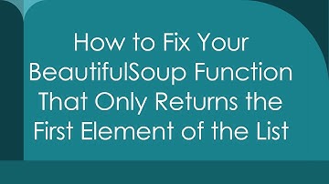 How to Fix Your BeautifulSoup Function That Only Returns the First Element of the List