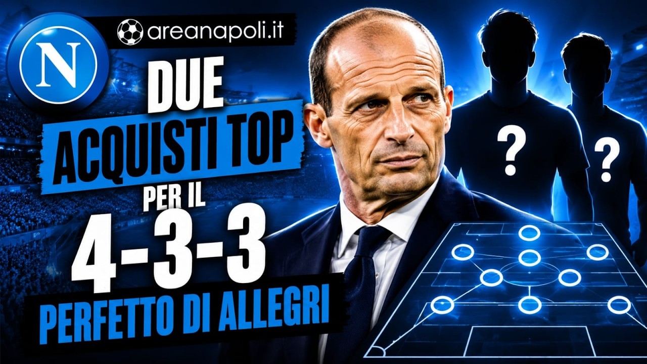 Napoli, doppio acquisto da sogno: per il 4-3-3 perfetto di Allegri