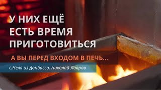 У них ещё есть время приготовиться, а вы перед входом в печь | с.Неля из Донбаcса, Николай Лавров