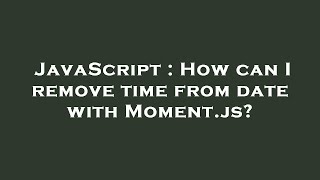 JavaScript : How can I remove time from date with Moment.js?
