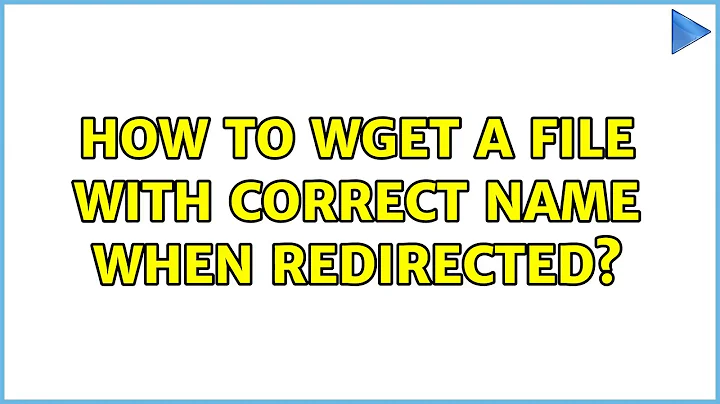 How to wget a file with correct name when redirected? (5 Solutions!!)