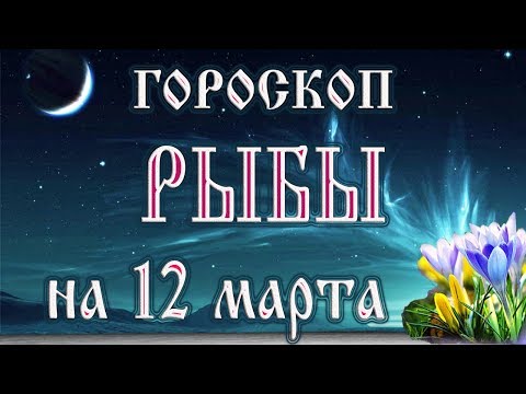 Гороскоп на 12 марта 2018 года Рыбы. Новолуние через 5 дней