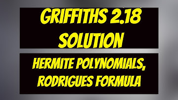 Griffiths QM Problem 2.18 (3rd Edition), 2.17 (2nd Edition): Hermite Polynomials (exercises)