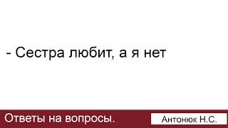 Сестра любит, а я нет. Антонюк Н.С. Ответы на вопросы. МСЦ ЕХБ