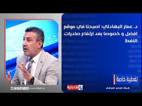 د،عمار البهادلي : اصبحنا في موقع افضل و خصوصا بعد ارتفاع صادرات النفط