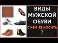 Виды мужской обуви. С чем носить, советы. Стильная мужская обувь.