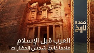 قعدة تاريخ - العرب قبل الإسلام عندما غابت شمس الحضارات