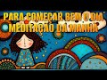 MEDITAÇÃO DA MANHÃ: PARA COMEÇAR BEM O DIA