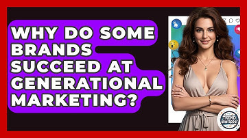 Why Do Some Brands Succeed At Generational Marketing? - Trend Unwrapper