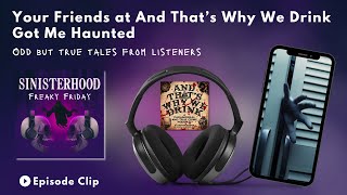 Your Friends from And That's Why We Drink Got Me Haunted | Odd but True Story | Sinisterhood Podcast