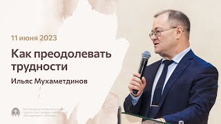 Ильяс Мухаметдинов «Как преодолевать трудности» 11 июня 2023 год