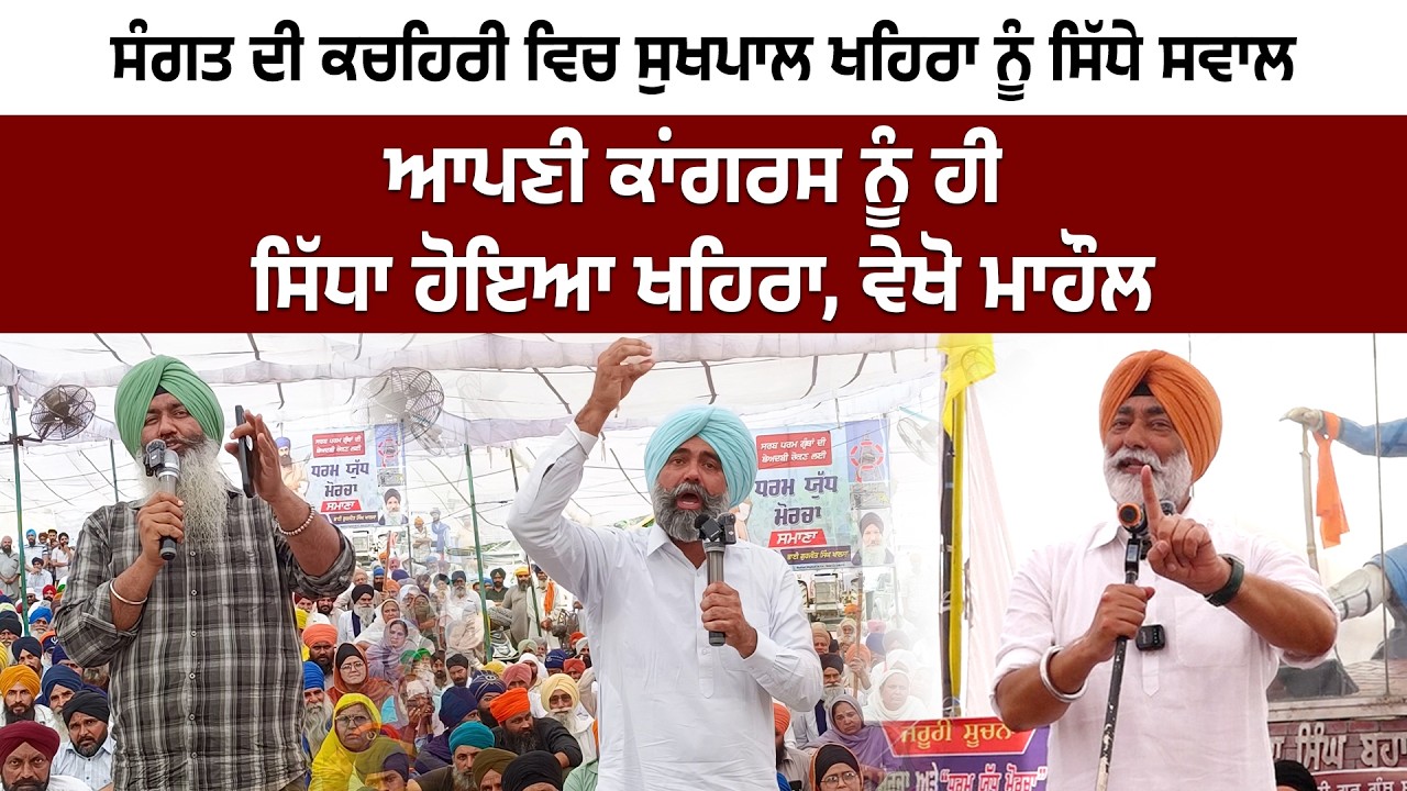 ਸੰਗਤ ਦੀ ਕਚਹਿਰੀ ਵਿਚ ਸੁਖਪਾਲ ਖਹਿਰਾ ਨੂੰ ਸਿੱਧੇ ਸਵਾਲ, ਆਪਣੀ ਕਾਂਗਰਸ ਨੂੰ ਹੀ ਸਿੱਧਾ ਹੋਇਆ ਖਹਿਰਾ